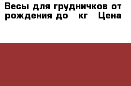 Весы для грудничков от рождения до 20кг › Цена ­ 3 000 - Московская обл., Люберецкий р-н Дети и материнство » Другое   